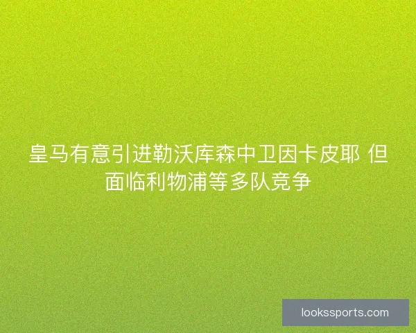 皇马有意引进勒沃库森中卫因卡皮耶 但面临利物浦等多队竞争